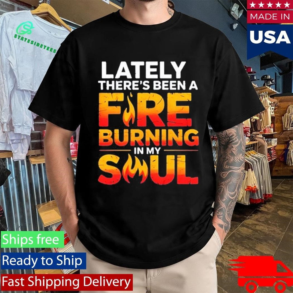Lately There’s Been A Fare Burning In My Soul Shirt Unisex , , , Long Sleeve Tee