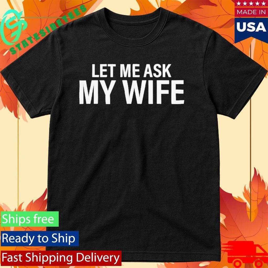 Let Me Ask My Wife She Said No Shirt Unisex , , , Long Sleeve Tee