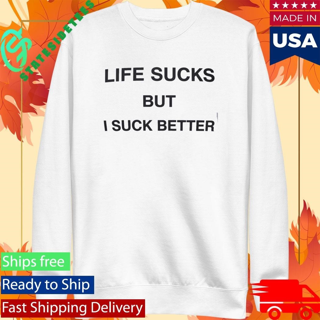 Life Sucks But I Suck Better Shirt Unisex , , , Long Sleeve Tee