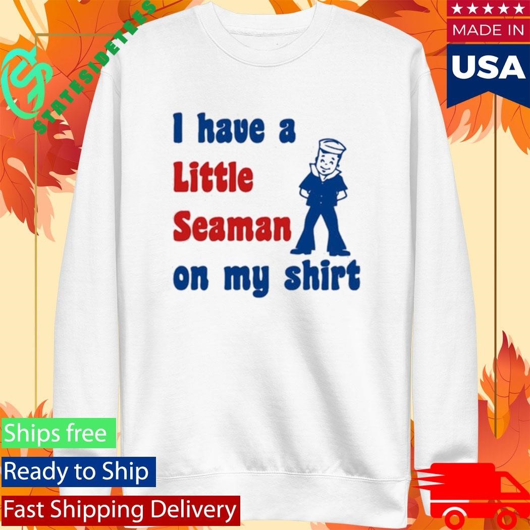 Look I Have A Little Seaman On My Shirt Unisex , , , Long Sleeve Tee
