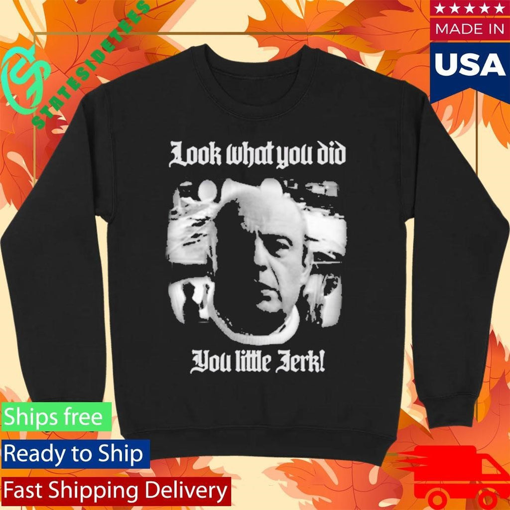 Look What You Did You Like Jerk Shirt Unisex , , , Long Sleeve Tee