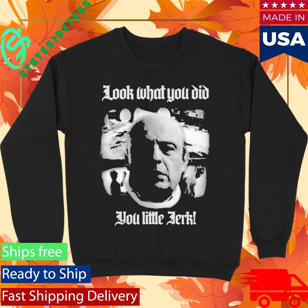 Look What You Did You Like Jerk Shirt Unisex , , , Long Sleeve Tee
