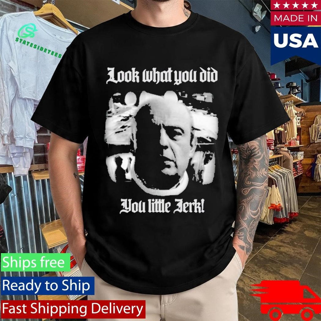 Look What You Did You Like Jerk Shirt Unisex , , , Long Sleeve Tee