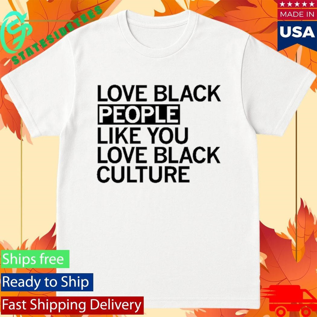 Love Black People Like You Love Black Culture Shirt Unisex , , , Long Sleeve Tee
