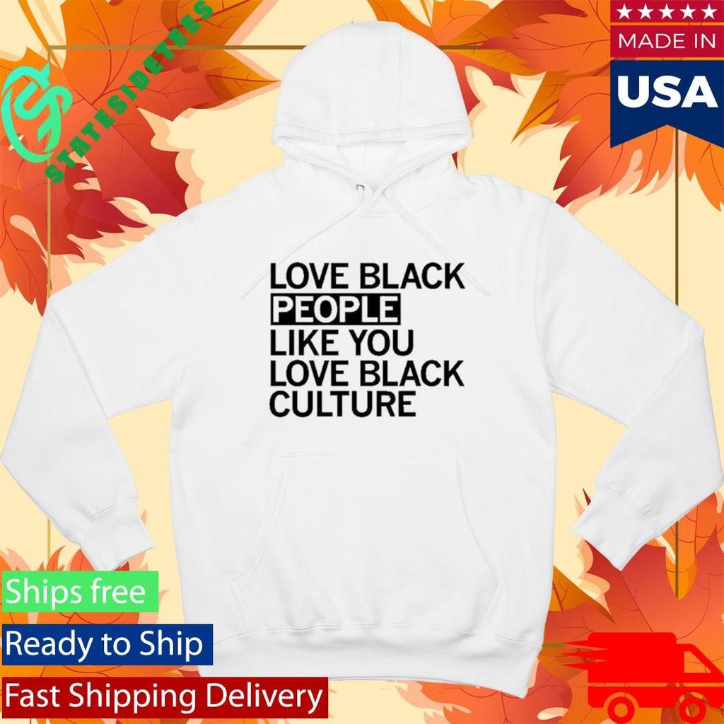 Love Black People Like You Love Black Culture Shirt Unisex , , , Long Sleeve Tee