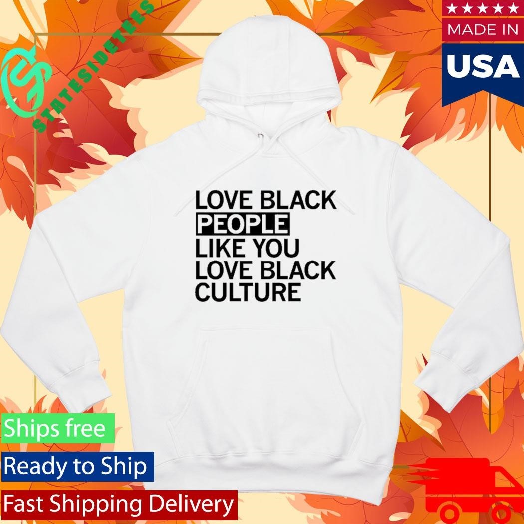 Love Black People Like You Love Black Culture Shirt Unisex , , , Long Sleeve Tee