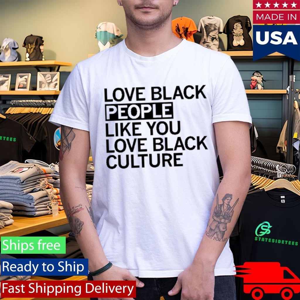 Love Black People Like You Love Black Culture Shirt Unisex , , , Long Sleeve Tee