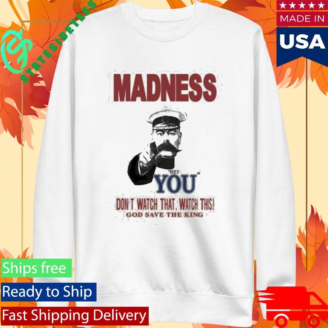 Madness Hey You Don’t Watch That Watch This God Save The King Natural Shirt Unisex , , , Long Sleeve Tee