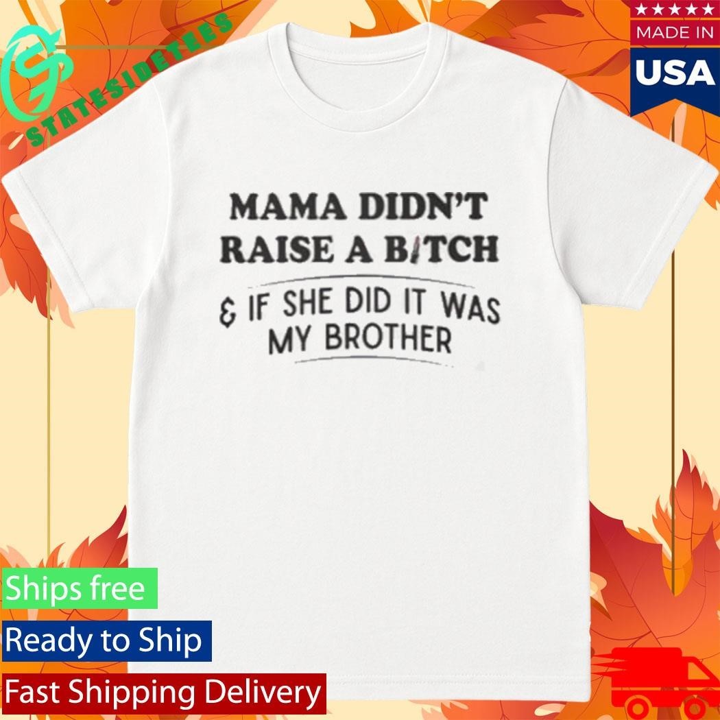 Mama Didn’t Raise A Bitch And If She Did It Was My Brother Shirt Unisex , , , Long Sleeve Tee
