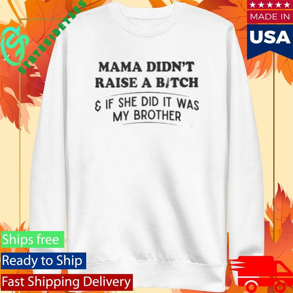 Mama Didn’t Raise A Bitch And If She Did It Was My Brother Shirt Unisex , , , Long Sleeve Tee