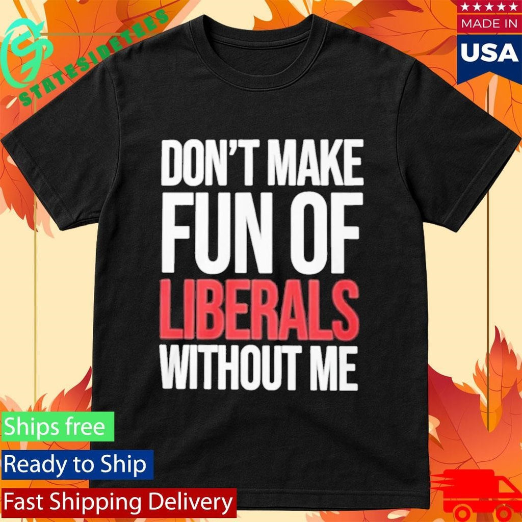Mandy Don’t Make Fun Of Liberals Without Me Shirt Unisex , , , Long Sleeve Tee