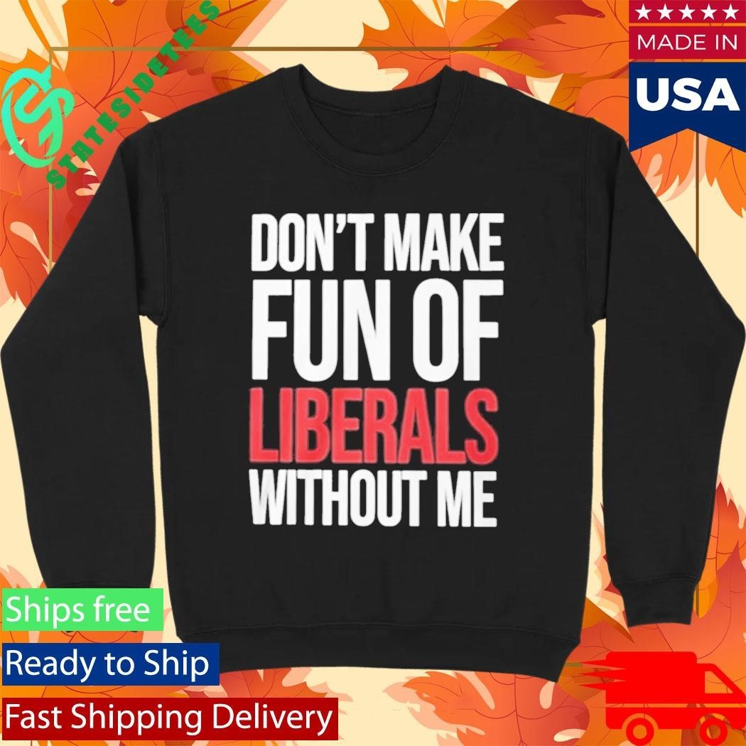 Mandy Don’t Make Fun Of Liberals Without Me Shirt Unisex , , , Long Sleeve Tee
