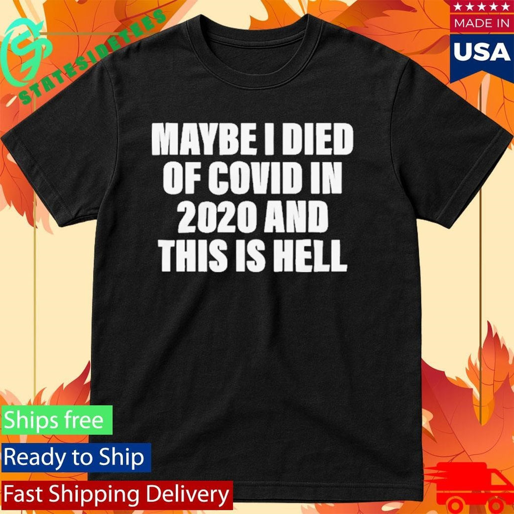 Maybe I Died Of Covid In 2020 And This Is Hell Shirt Unisex , , , Long Sleeve Tee