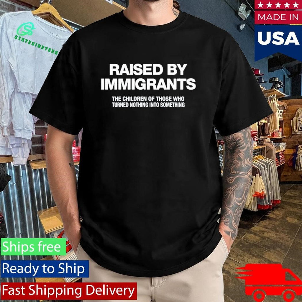 Melissa Ortiz Wearing Raised By Immigrants The Children Of Those Who Turned Nothing Into Something Shirt