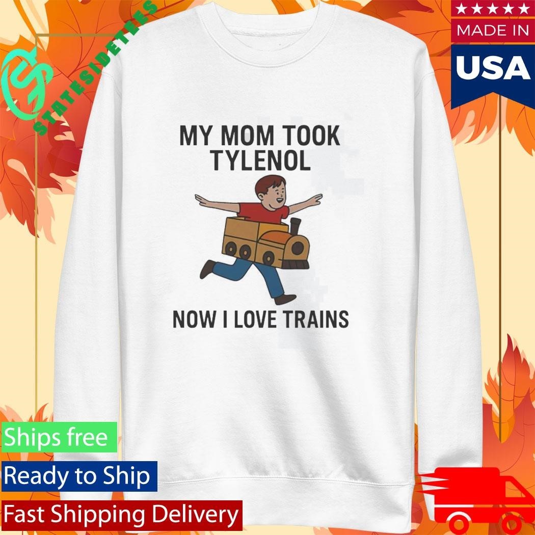 My Mom Took Tylenol Now I Love Trains Shirt Unisex , , , Long Sleeve Tee