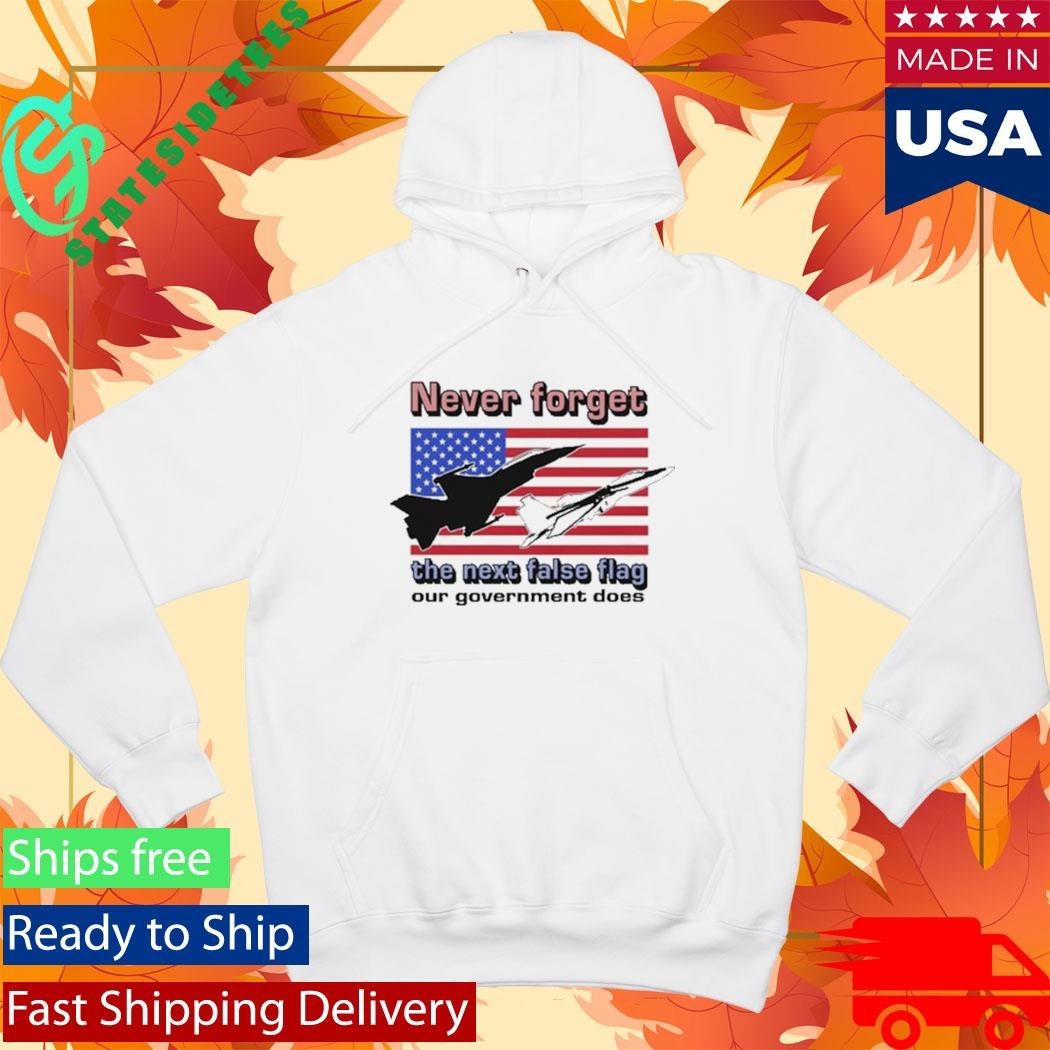 Never Forget The Next False Flag Our Government Does Shirt Unisex , , , Long Sleeve Tee