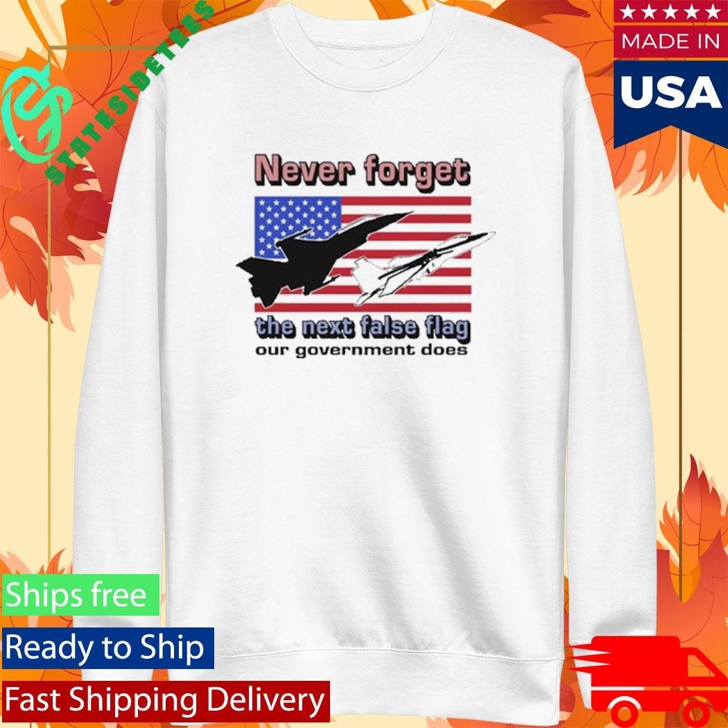 Never Forget The Next False Flag Our Government Does Shirt Unisex , , , Long Sleeve Tee