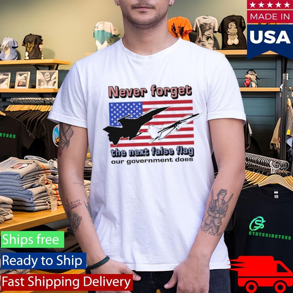 Never Forget The Next False Flag Our Government Does Shirt Unisex , , , Long Sleeve Tee
