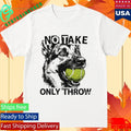 No Take Only Throw Funny Dog Shirt Unisex , , , Long Sleeve Tee