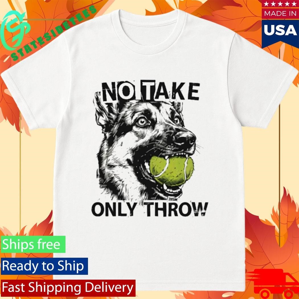 No Take Only Throw Funny Dog Shirt Unisex , , , Long Sleeve Tee