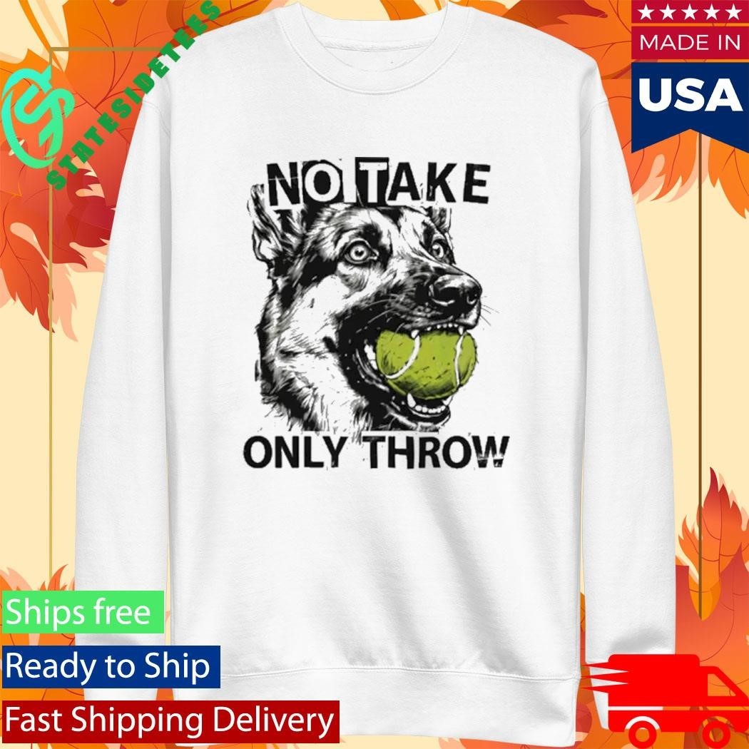 No Take Only Throw Funny Dog Shirt Unisex , , , Long Sleeve Tee