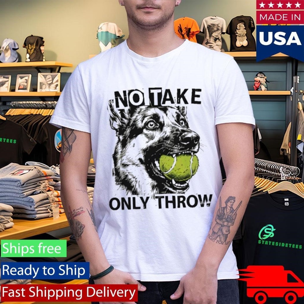No Take Only Throw Funny Dog Shirt Unisex , , , Long Sleeve Tee