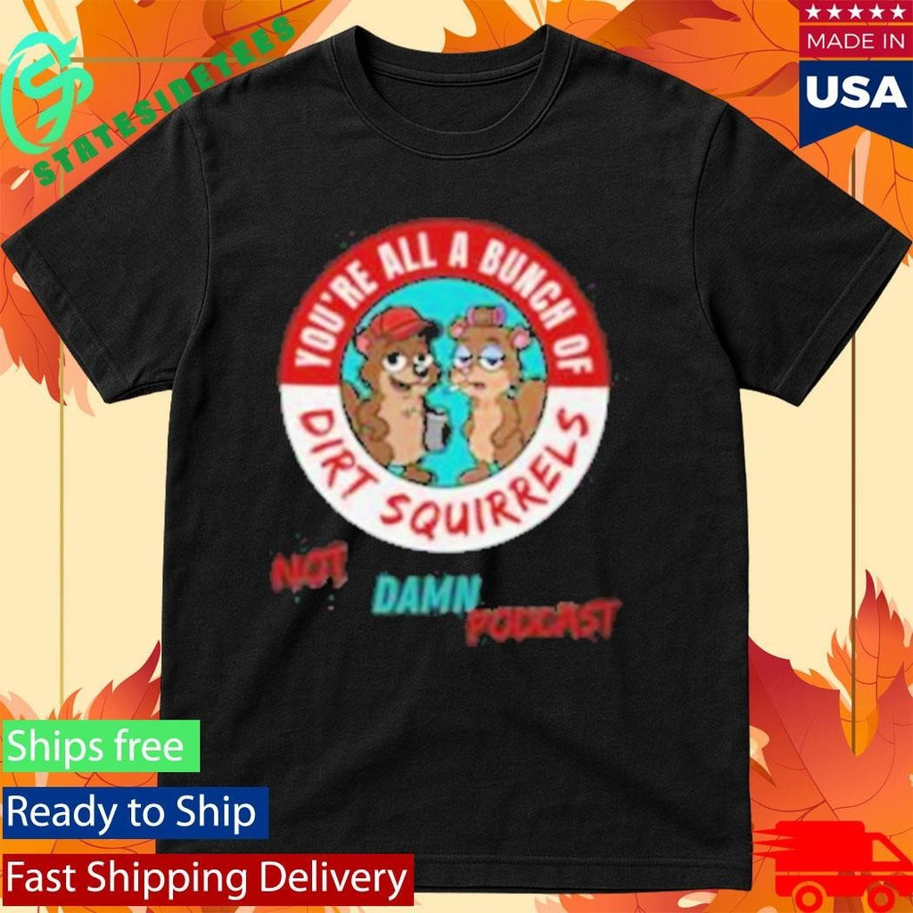 Not That Damn Show Podcast You’re All A Bunch Of Dirt Squirrel Shirt Unisex , , , Long Sleeve Tee