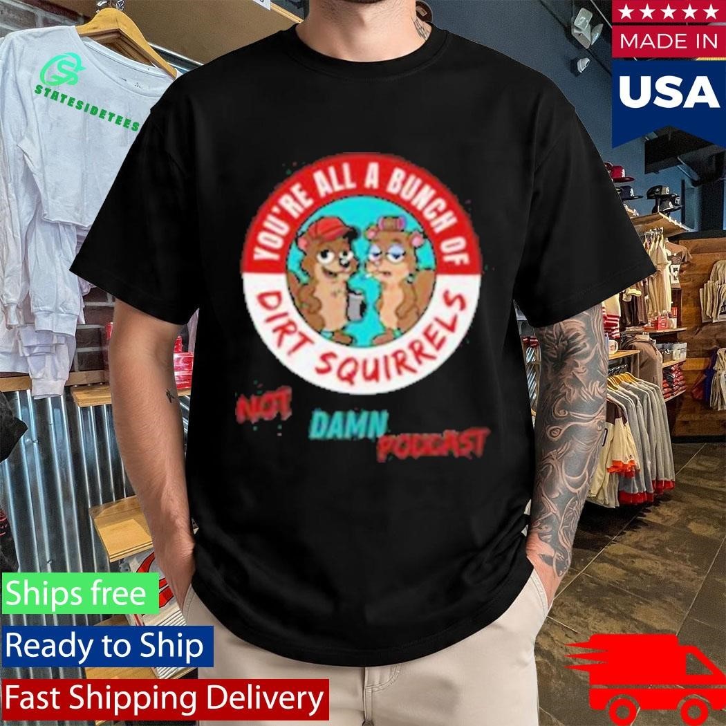 Not That Damn Show Podcast You’re All A Bunch Of Dirt Squirrel Shirt Unisex , , , Long Sleeve Tee