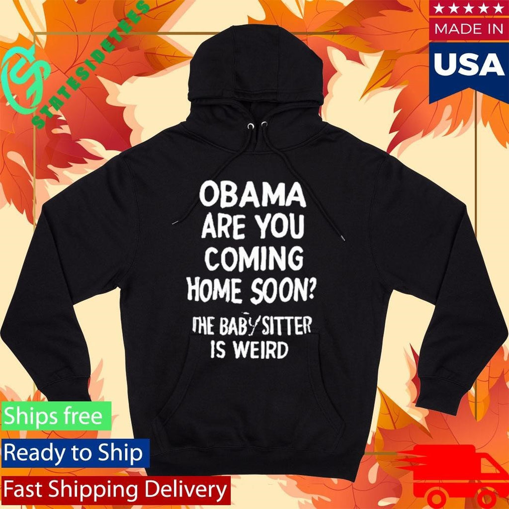 Obama Are You Coming Home Soon The Babysitter Is Weird Shirt Unisex , , , Long Sleeve Tee