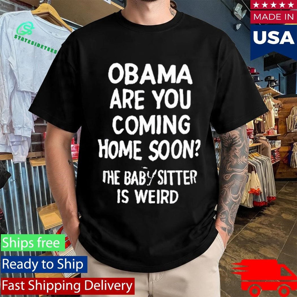 Obama Are You Coming Home Soon The Babysitter Is Weird Shirt Unisex , , , Long Sleeve Tee