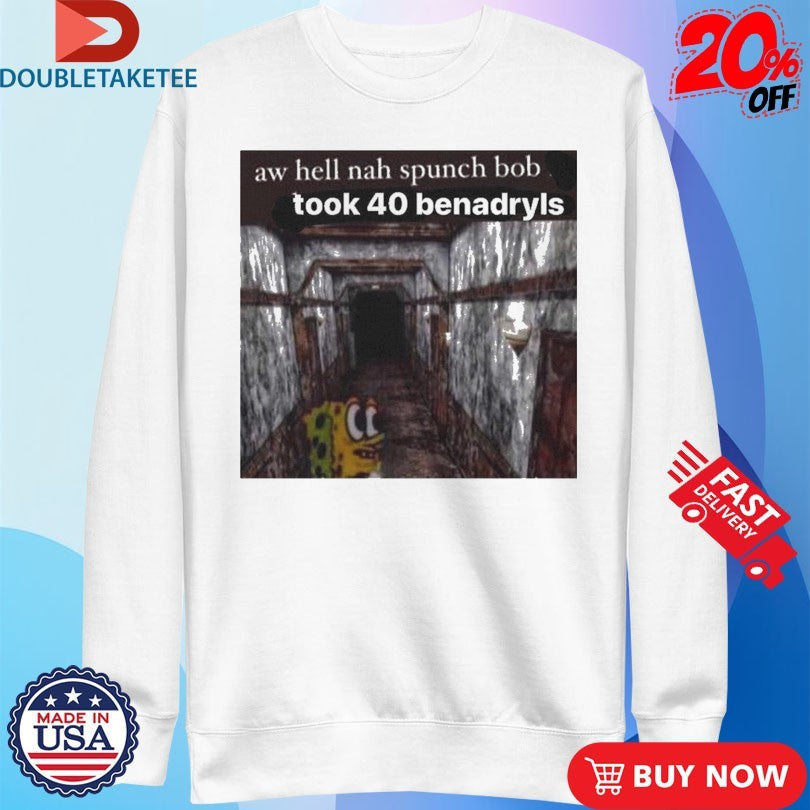 Official Aw Hell Nah Spunch Bob Took 40 Benadryls Spunch Shirts Unisex , , , Long Sleeve Tee