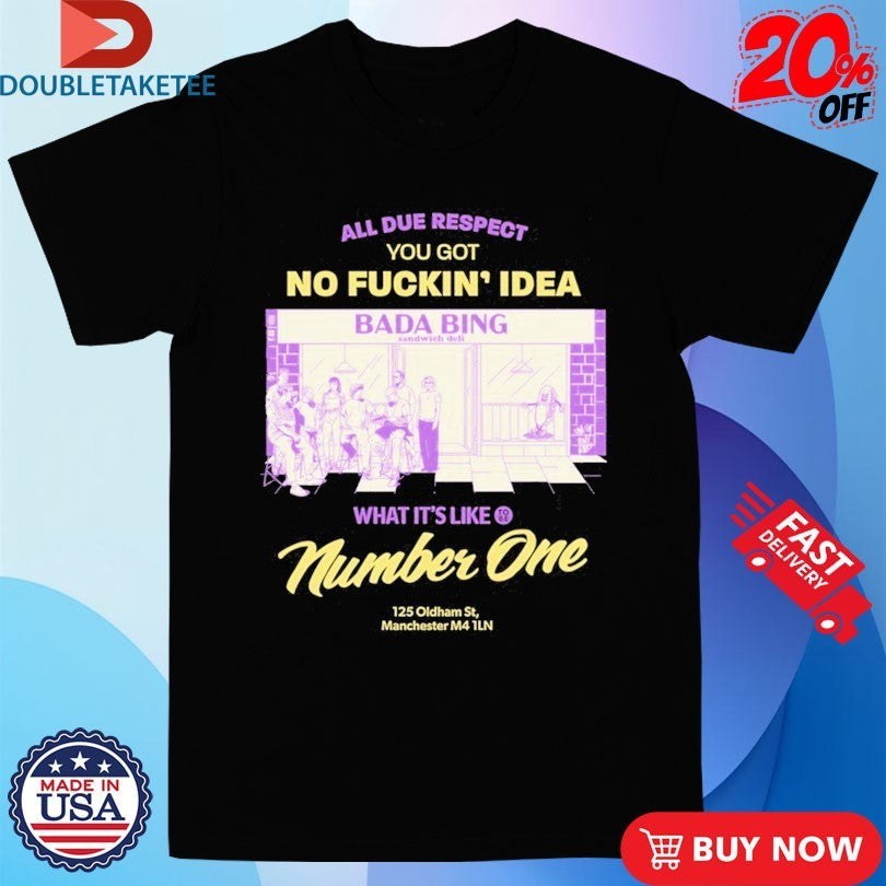 Official Bada Bing All Due Respect You Got No Fucking Idea Bada Bing What’s It’s Like Number One 125 Oldtham 5st Manchester Shirts