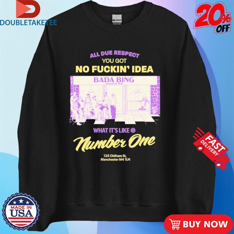 Official Bada Bing All Due Respect You Got No Fucking Idea Bada Bing What’s It’s Like Number One 125 Oldtham 5st Manchester Shirts