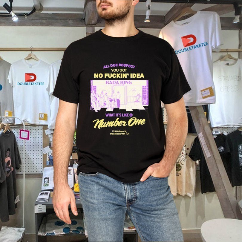 Official Bada Bing All Due Respect You Got No Fucking Idea Bada Bing What’s It’s Like Number One 125 Oldtham 5st Manchester Shirts
