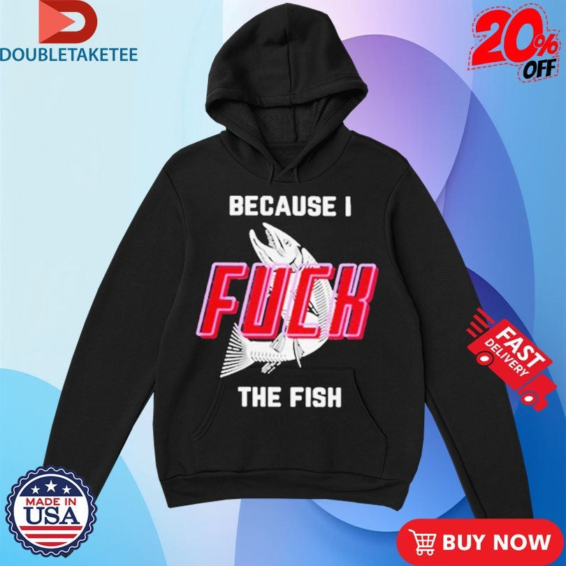 Official Because I Fuck The Fish Shirts Unisex , , , Long Sleeve Tee