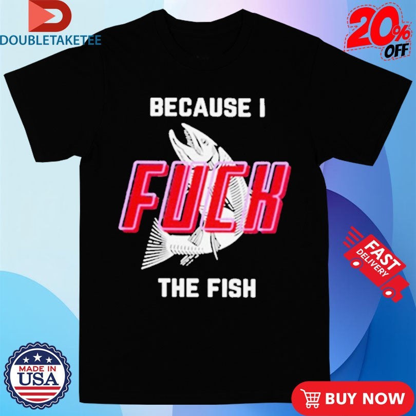 Official Because I Fuck The Fish Shirts Unisex , , , Long Sleeve Tee