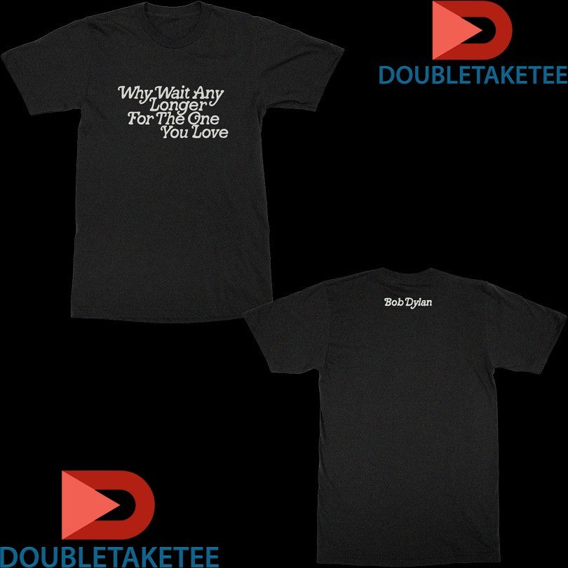 Official Bob Dylan Why Wait Any Longer For The One You Love Shirts Unisex , , , Long Sleeve Tee