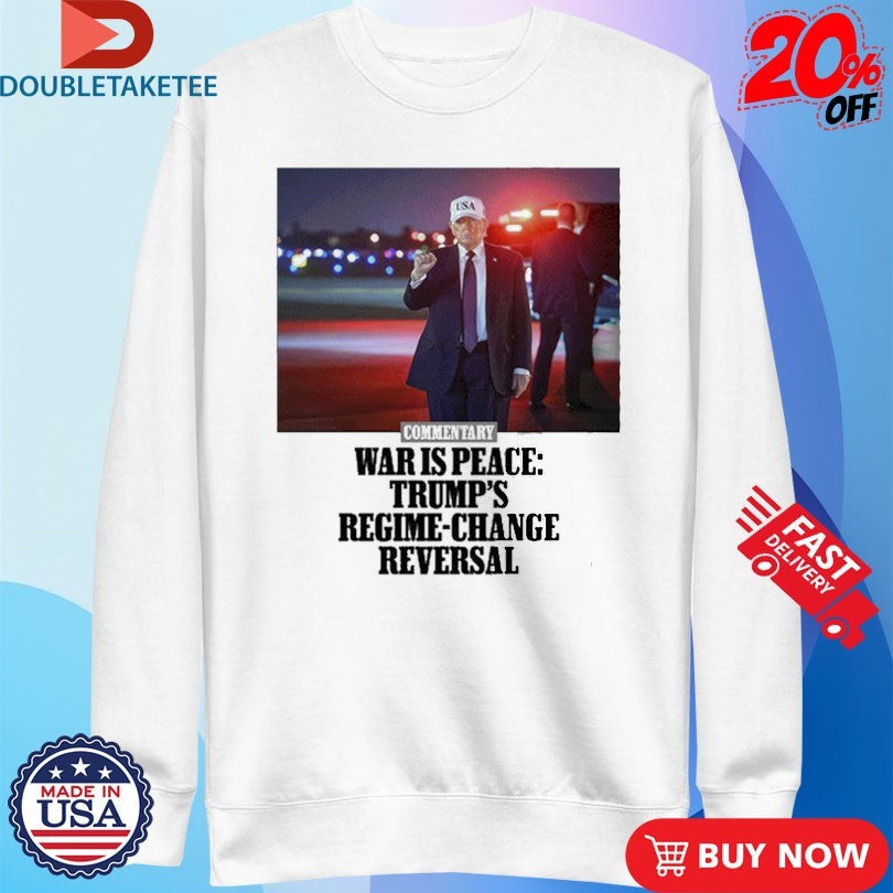 Official Commentary War Is Peace Trump’s Regime Change Reversal Shirts Unisex , , , Long Sleeve Tee