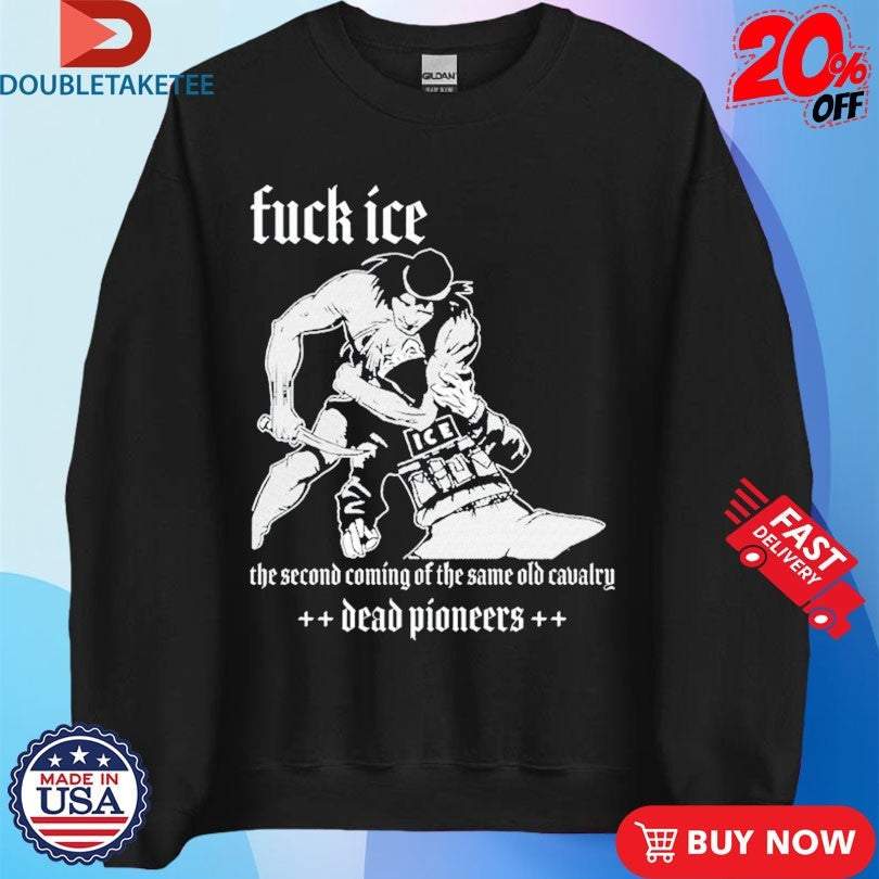 Official Dead Pioneers Fuck Ice The Second Coming Of The Same Old Cavalry Shirts Unisex , , , Long Sleeve Tee