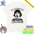 Did He Just Say His Name Is Burger Shirt