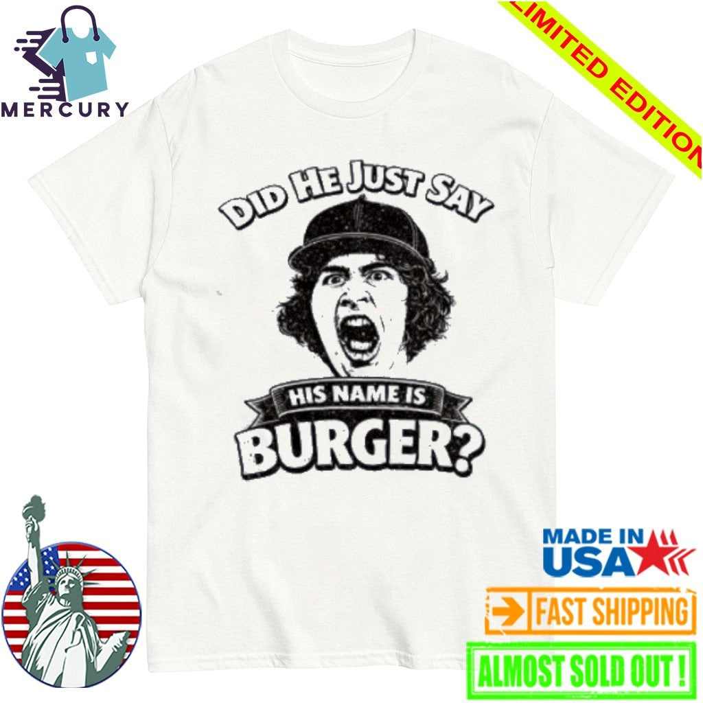 Did He Just Say His Name Is Burger Shirt