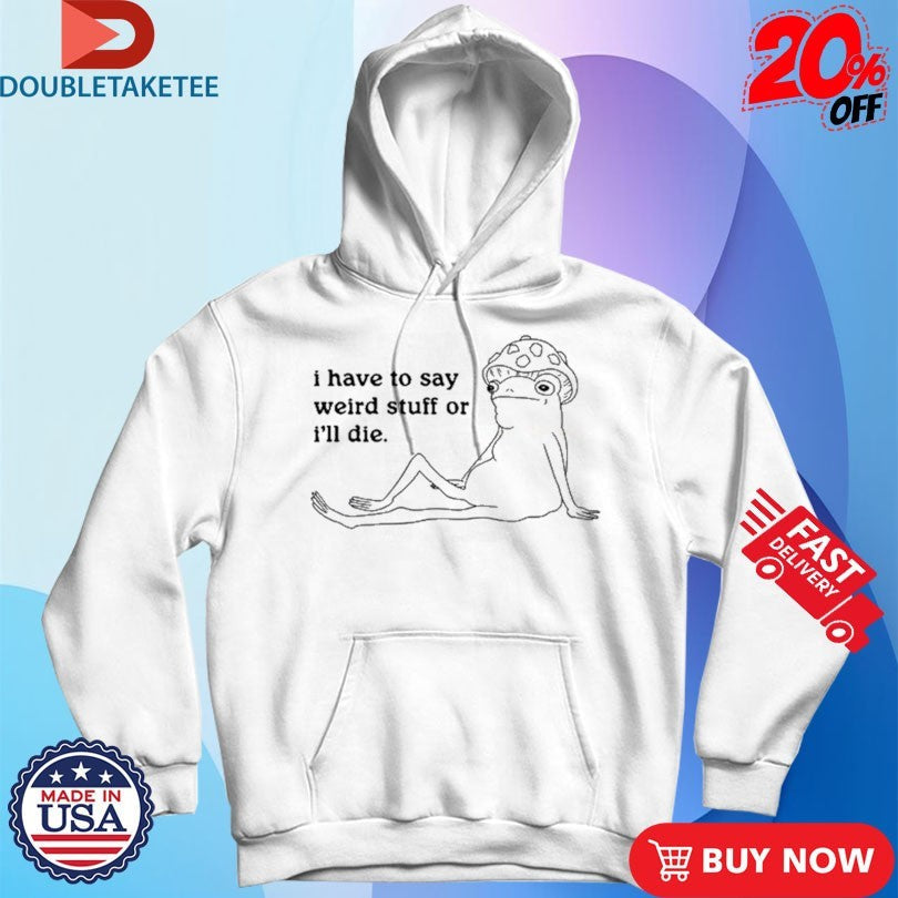 Official Frog I Have To Say Weird Stuff Or I’ll Die Shirts Unisex , , , Long Sleeve Tee