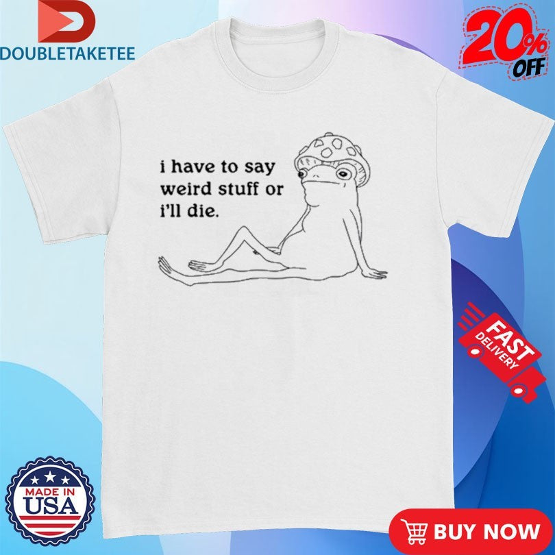 Official Frog I Have To Say Weird Stuff Or I’ll Die Shirts Unisex , , , Long Sleeve Tee