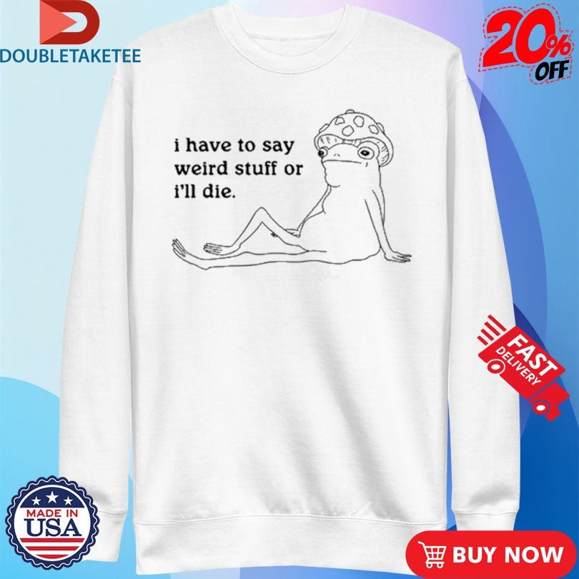 Official Frog I Have To Say Weird Stuff Or I’ll Die Shirts Unisex , , , Long Sleeve Tee