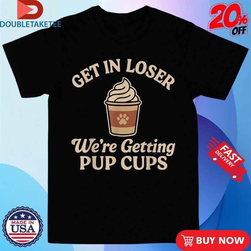 Official Get In Loser We’re Getting Pup Cups Shirts Unisex , , , Long Sleeve Tee