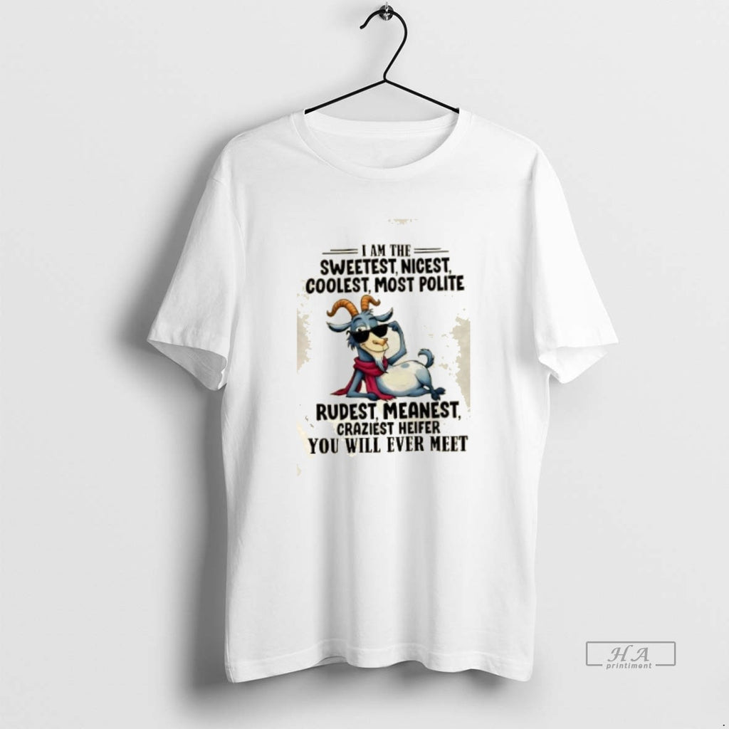 Official Goat I Am The Sweetest Nicest Coolest Most Polite Rudest Meanest Craziest Heifer You