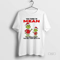 Official Grinch Santa You Think Im Mean You Should Meet Girl I Gave Birth