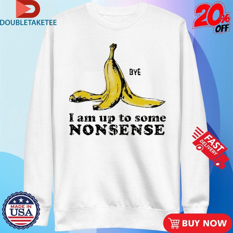 Official I Am Up To Some Nonsense Bye Banana Culprit Behind The Fall Shirts Unisex , , , Long Sleeve Tee