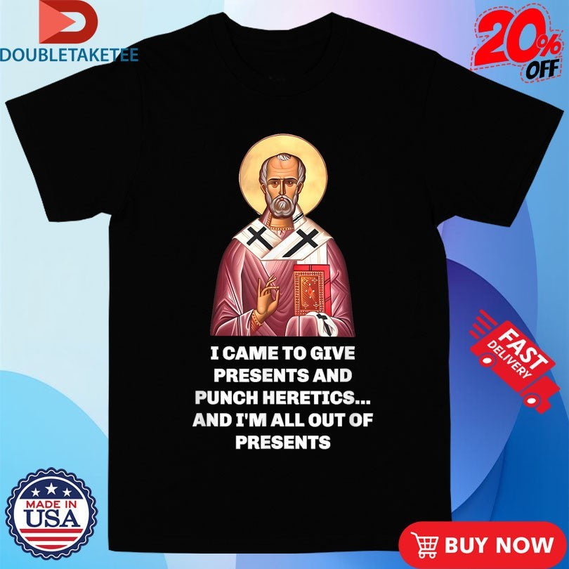 Official I Came To Give Presents And Punch Heretics And I’m All Out Of Presents Saint Nicholas Shirts