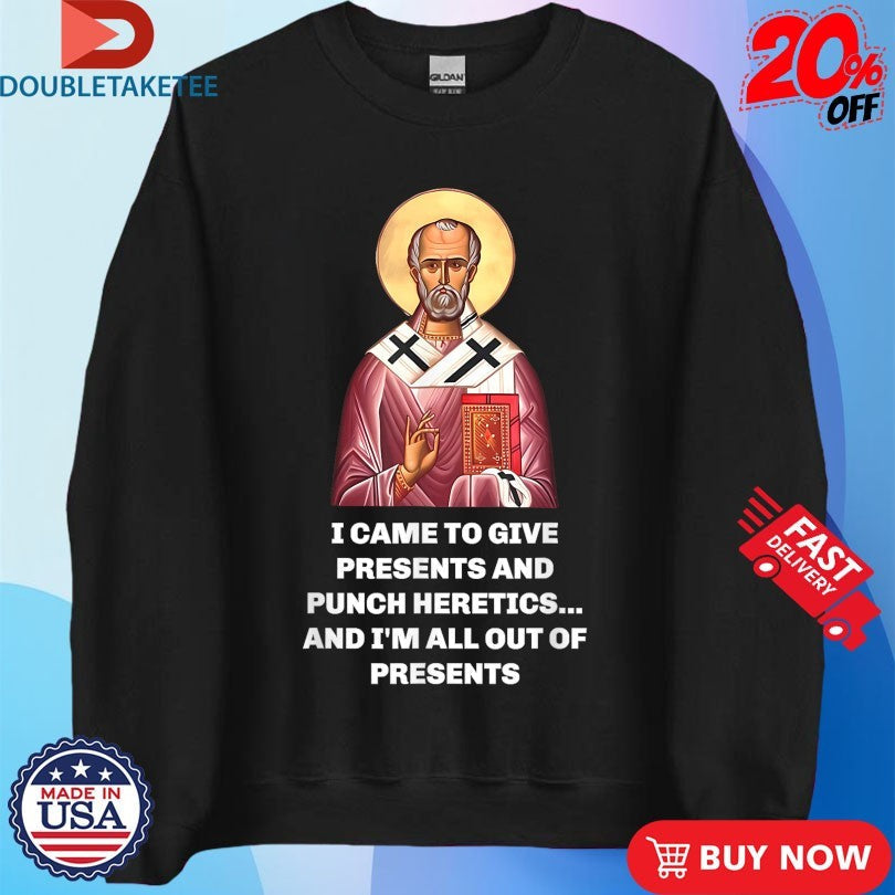 Official I Came To Give Presents And Punch Heretics And I’m All Out Of Presents Saint Nicholas Shirts
